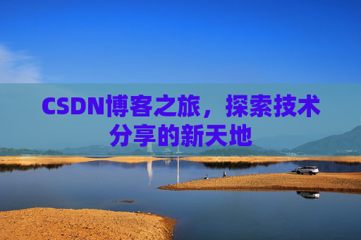 CSDN博客之旅,探索技术分享的新天地 CSDN博客之旅,探索技术分享的新天地